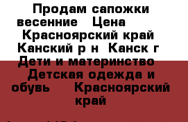 Продам сапожки весенние › Цена ­ 400 - Красноярский край, Канский р-н, Канск г. Дети и материнство » Детская одежда и обувь   . Красноярский край